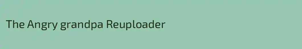 The Angry grandpa Reuploader